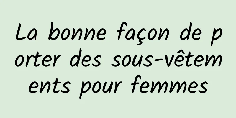 La bonne façon de porter des sous-vêtements pour femmes