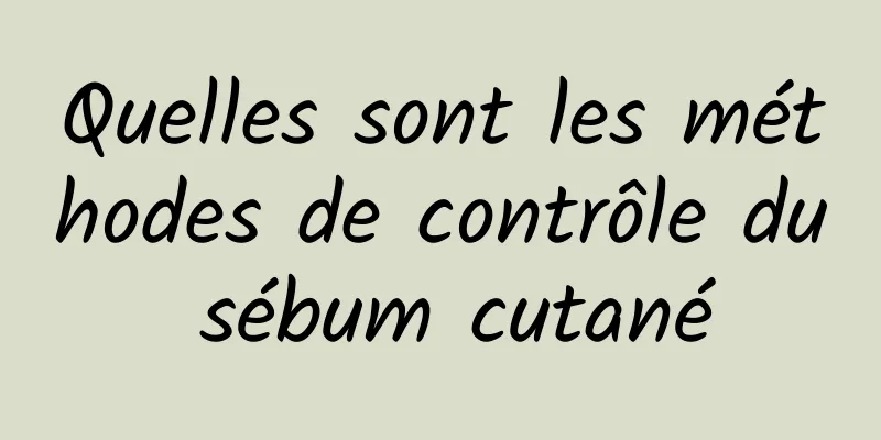 Quelles sont les méthodes de contrôle du sébum cutané