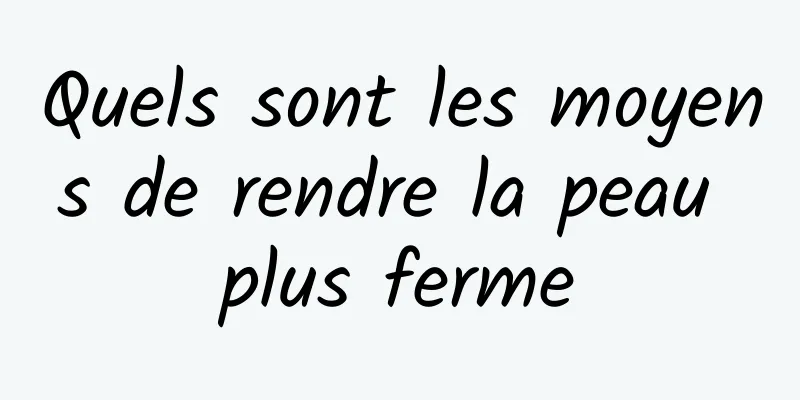 Quels sont les moyens de rendre la peau plus ferme