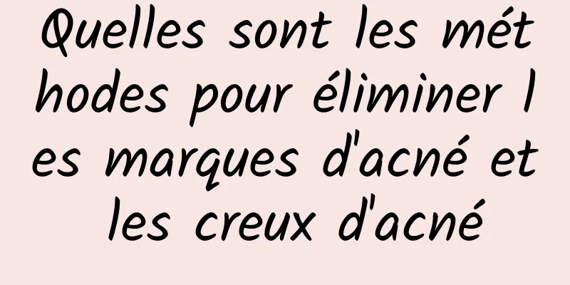 Quelles sont les méthodes pour éliminer les marques d'acné et les creux d'acné