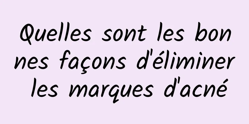 Quelles sont les bonnes façons d'éliminer les marques d'acné