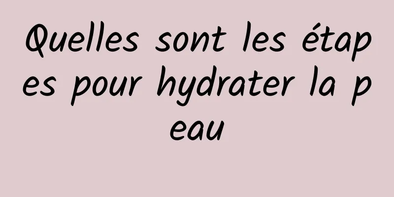 Quelles sont les étapes pour hydrater la peau