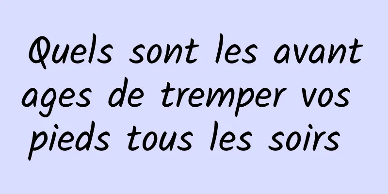 Quels sont les avantages de tremper vos pieds tous les soirs 