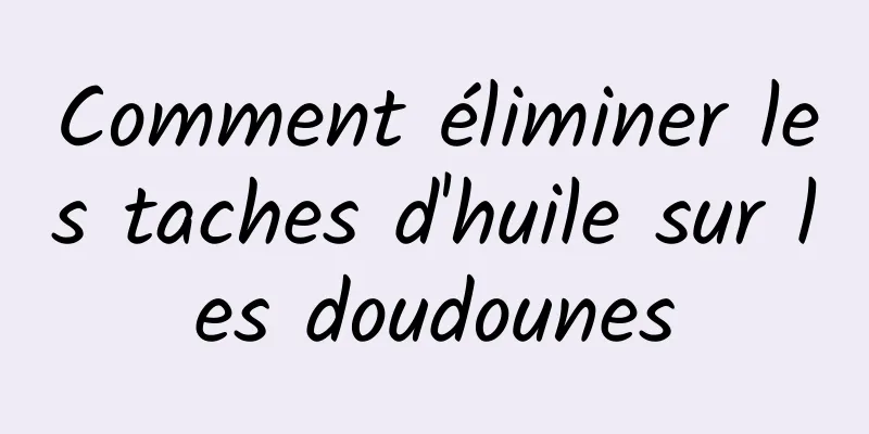 Comment éliminer les taches d'huile sur les doudounes