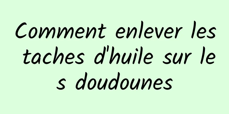 Comment enlever les taches d'huile sur les doudounes