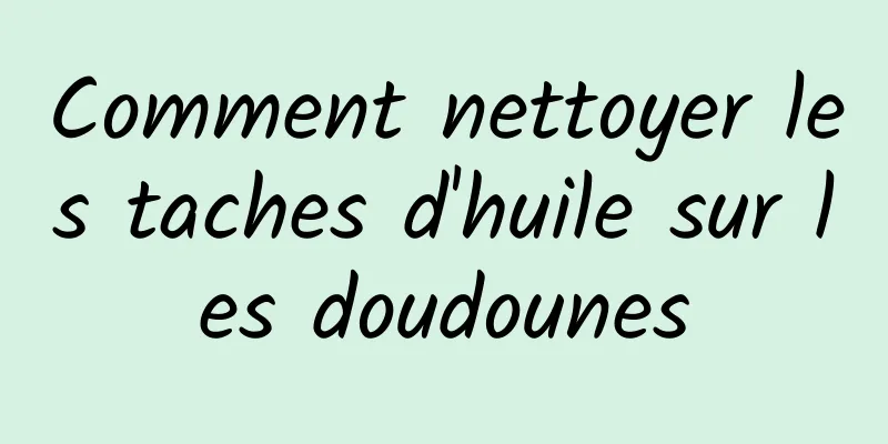 Comment nettoyer les taches d'huile sur les doudounes