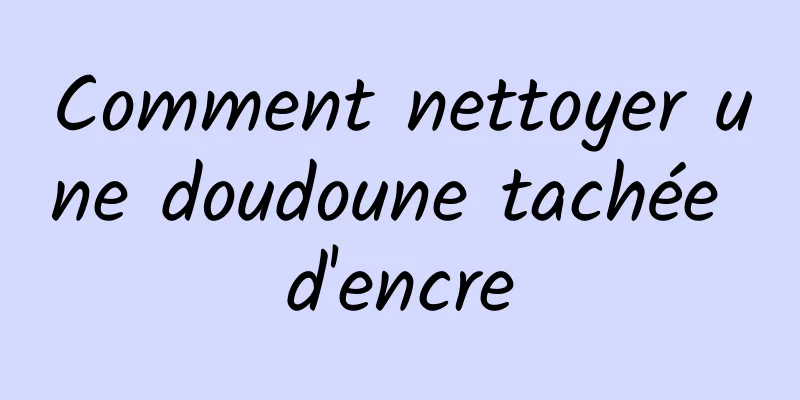 Comment nettoyer une doudoune tachée d'encre