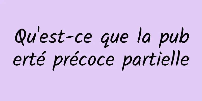 Qu'est-ce que la puberté précoce partielle