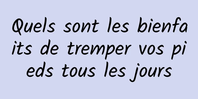 Quels sont les bienfaits de tremper vos pieds tous les jours