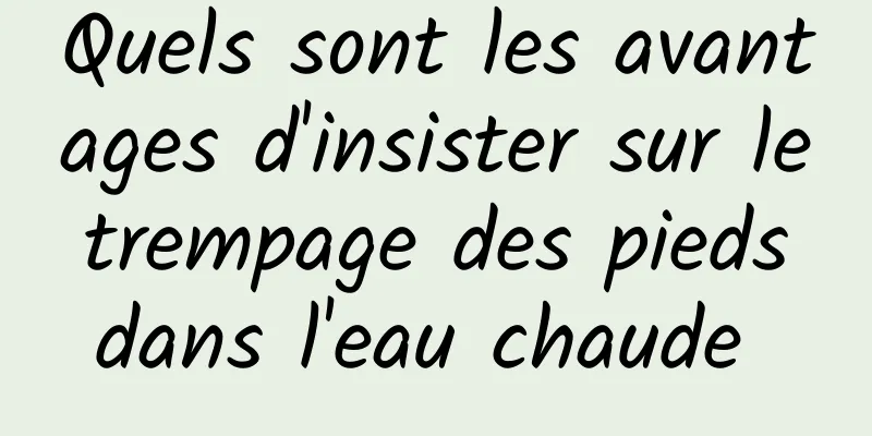 Quels sont les avantages d'insister sur le trempage des pieds dans l'eau chaude 