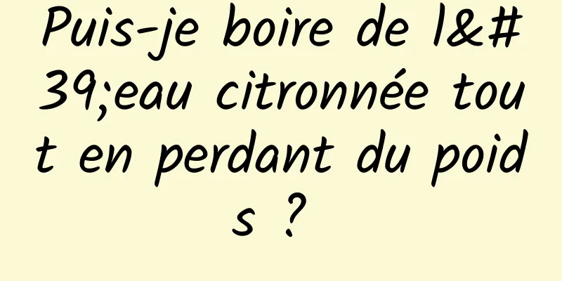 Puis-je boire de l'eau citronnée tout en perdant du poids ? 