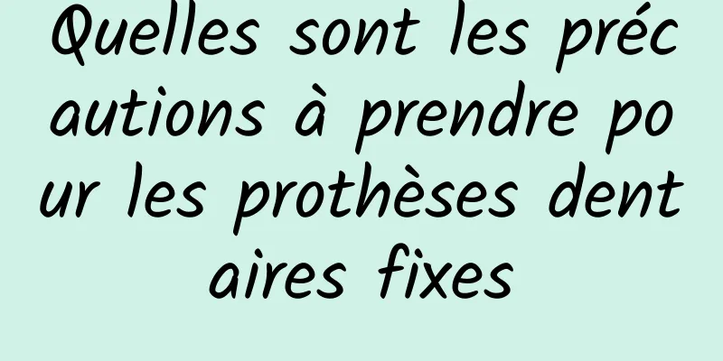 Quelles sont les précautions à prendre pour les prothèses dentaires fixes