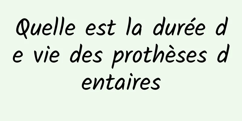 Quelle est la durée de vie des prothèses dentaires