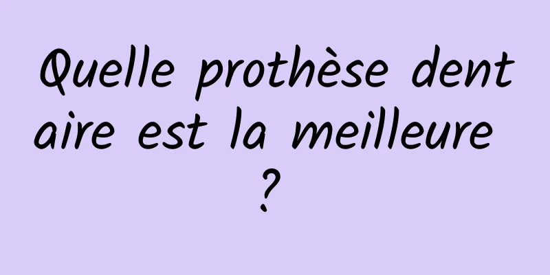 Quelle prothèse dentaire est la meilleure ? 