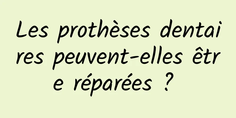 Les prothèses dentaires peuvent-elles être réparées ? 