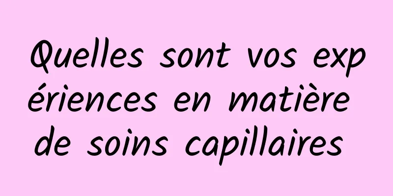 Quelles sont vos expériences en matière de soins capillaires 