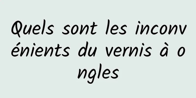 Quels sont les inconvénients du vernis à ongles