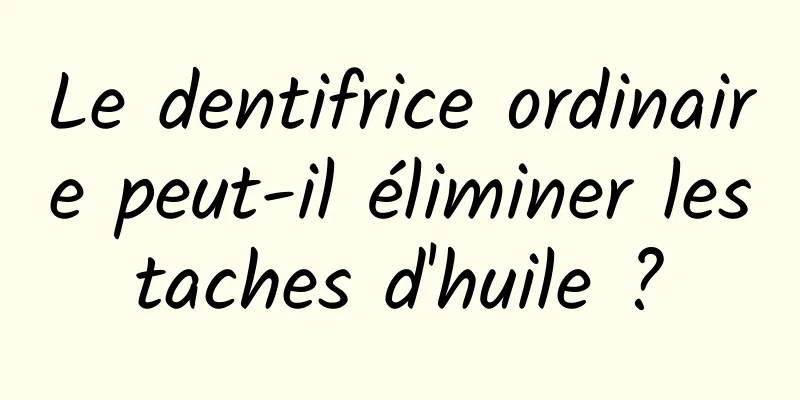 Le dentifrice ordinaire peut-il éliminer les taches d'huile ? 