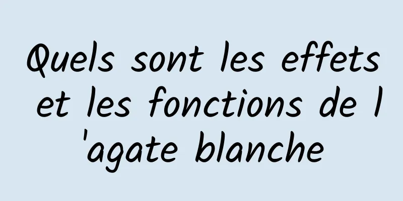 Quels sont les effets et les fonctions de l'agate blanche