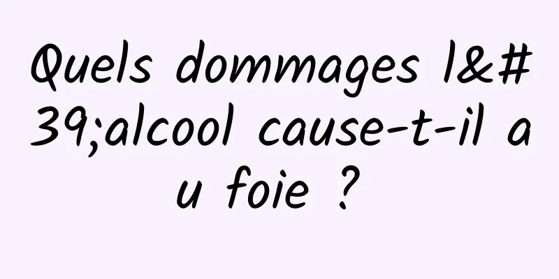 Quels dommages l'alcool cause-t-il au foie ? 