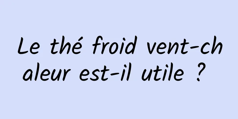 Le thé froid vent-chaleur est-il utile ? 