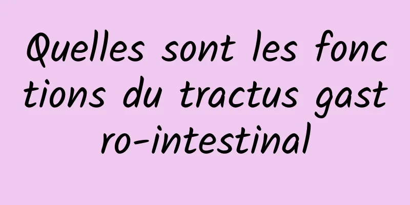 Quelles sont les fonctions du tractus gastro-intestinal