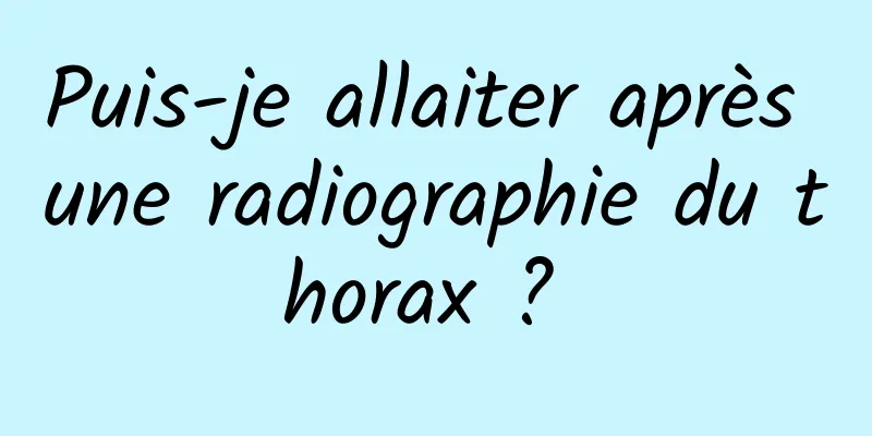 Puis-je allaiter après une radiographie du thorax ? 