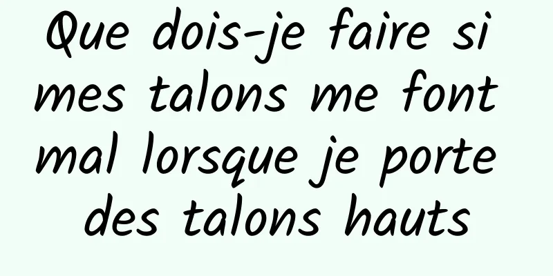 Que dois-je faire si mes talons me font mal lorsque je porte des talons hauts