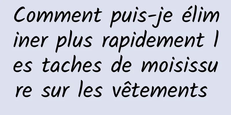 Comment puis-je éliminer plus rapidement les taches de moisissure sur les vêtements 