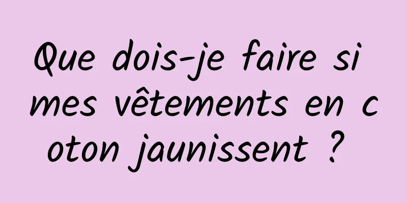 Que dois-je faire si mes vêtements en coton jaunissent ? 