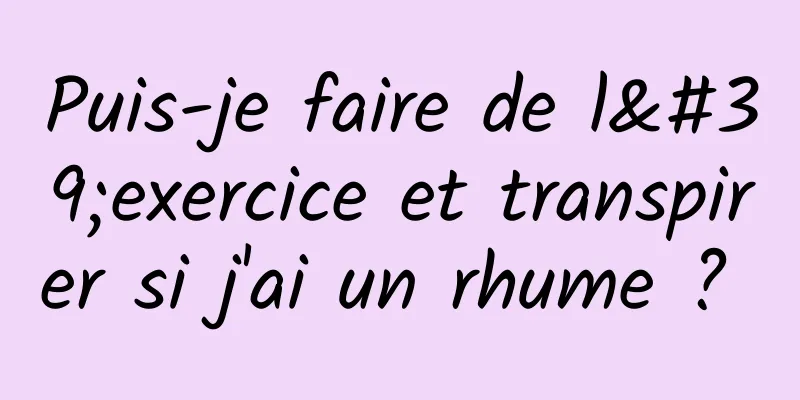 Puis-je faire de l'exercice et transpirer si j'ai un rhume ? 