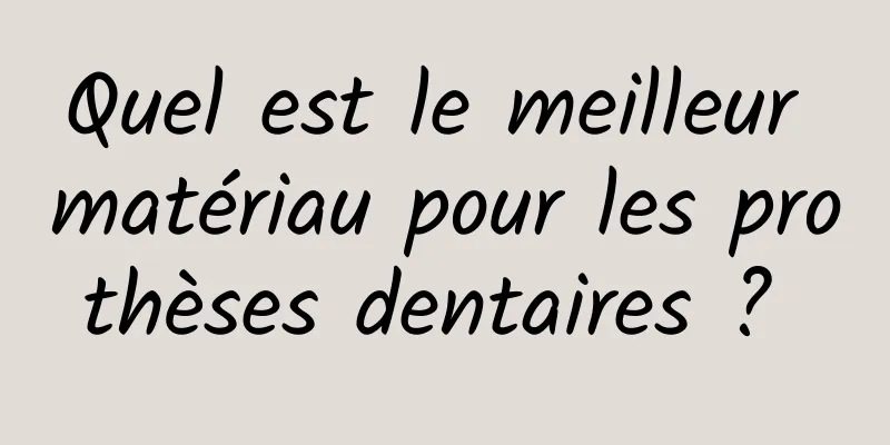 Quel est le meilleur matériau pour les prothèses dentaires ? 