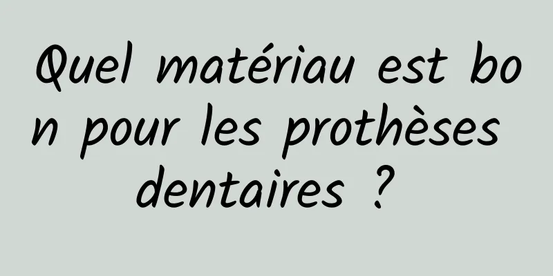 Quel matériau est bon pour les prothèses dentaires ? 