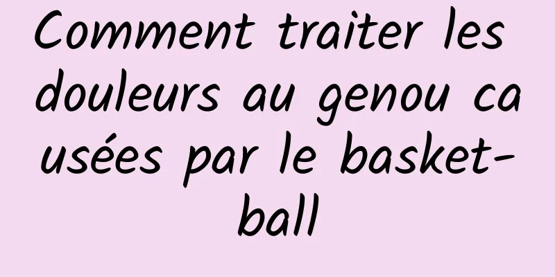 Comment traiter les douleurs au genou causées par le basket-ball