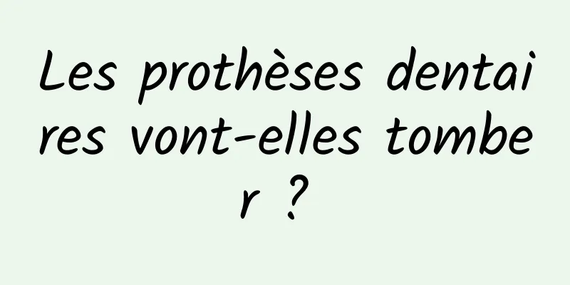 Les prothèses dentaires vont-elles tomber ? 