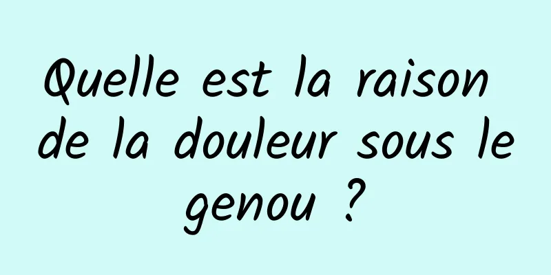 Quelle est la raison de la douleur sous le genou ? 