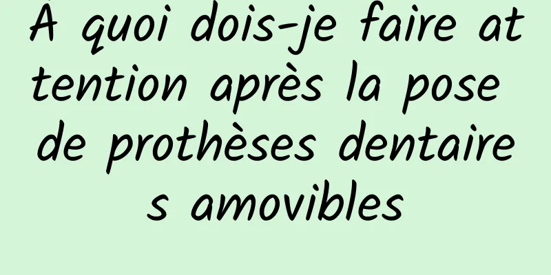 À quoi dois-je faire attention après la pose de prothèses dentaires amovibles