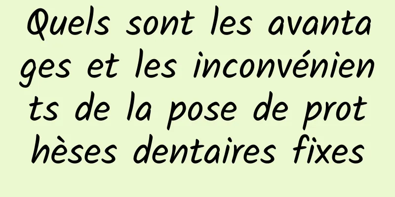 Quels sont les avantages et les inconvénients de la pose de prothèses dentaires fixes