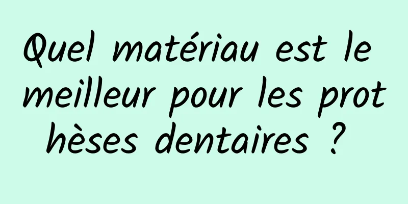 Quel matériau est le meilleur pour les prothèses dentaires ? 