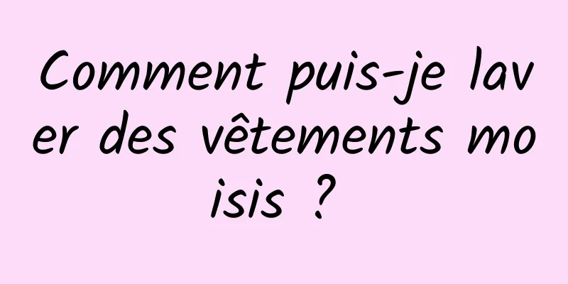 Comment puis-je laver des vêtements moisis ? 