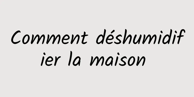 Comment déshumidifier la maison 