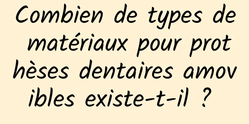 Combien de types de matériaux pour prothèses dentaires amovibles existe-t-il ? 