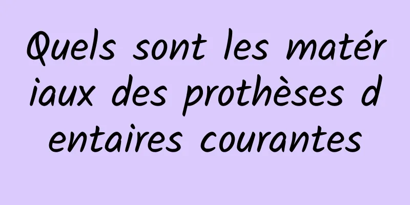 Quels sont les matériaux des prothèses dentaires courantes