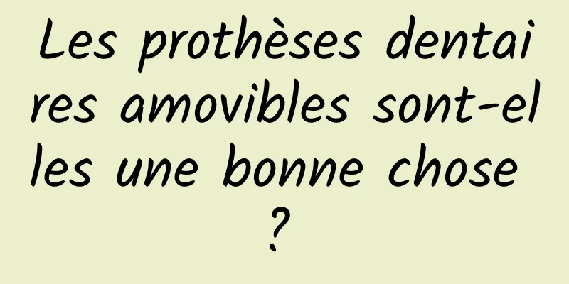 Les prothèses dentaires amovibles sont-elles une bonne chose ? 