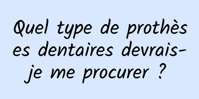 Quel type de prothèses dentaires devrais-je me procurer ?