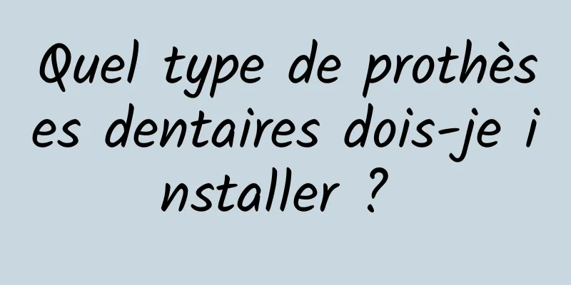 Quel type de prothèses dentaires dois-je installer ? 