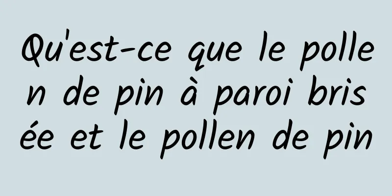 Qu'est-ce que le pollen de pin à paroi brisée et le pollen de pin