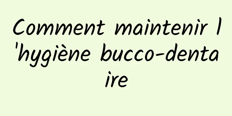 Comment maintenir l'hygiène bucco-dentaire