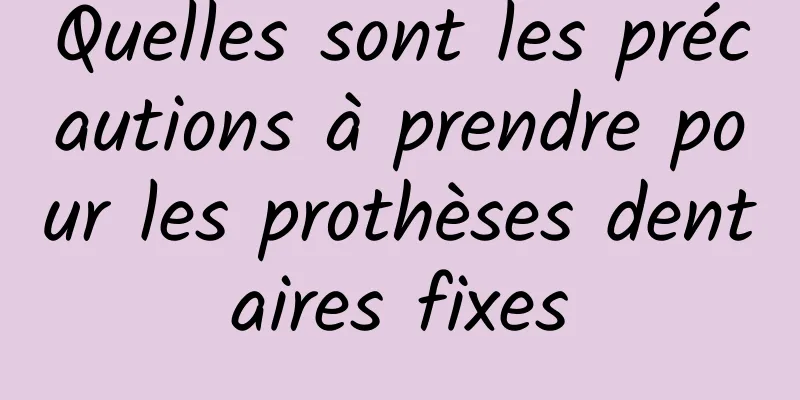 Quelles sont les précautions à prendre pour les prothèses dentaires fixes