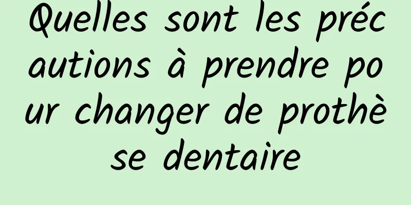 Quelles sont les précautions à prendre pour changer de prothèse dentaire